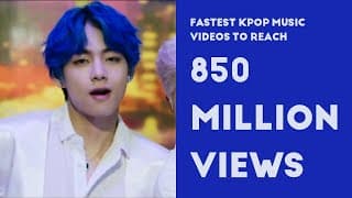 FASTEST KPOP VIDEOS TO REACH 850 MILLION VIEWS